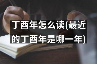 丁酉年怎么读(最近的丁酉年是哪一年)