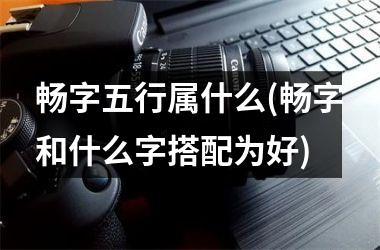 <h3>畅字五行属什么(畅字和什么字搭配为好)