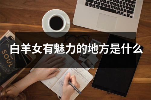 <h3>白羊女有魅力的地方是什么