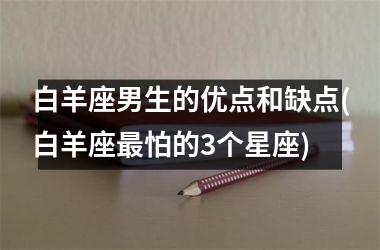白羊座男生的优点和缺点(白羊座最怕的3个星座)