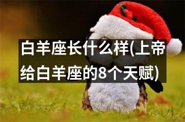 白羊座长什么样(上帝给白羊座的8个天赋)