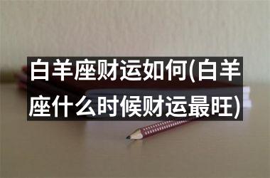 白羊座财运如何(白羊座什么时候财运最旺)