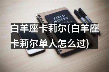 白羊座卡莉尔(白羊座卡莉尔单人怎么过)