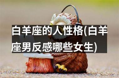 白羊座的人性格(白羊座男反感哪些女生)