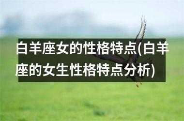 <h3>白羊座女的性格特点(白羊座的女生性格特点分析)