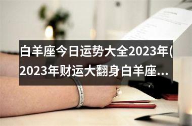 白羊座今日运势大全2023年(2023年财运大翻身白羊座)