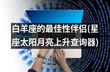<h3>白羊座的最佳性伴侣(星座太阳月亮上升查询器)