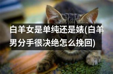 <h3>白羊女是单纯还是婊(白羊男分手很决绝怎么挽回)