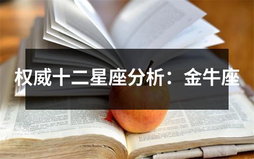 <h3>权威十二星座分析：金牛座