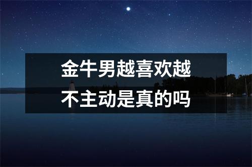 <h3>金牛男越喜欢越不主动是真的吗