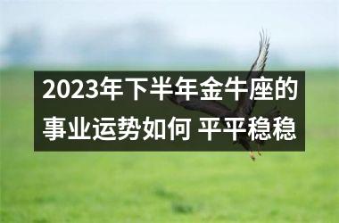 2025年下半年金牛座的事业运势如何 平平稳稳