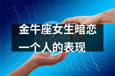 <h3>金牛座女生暗恋一个人的表现