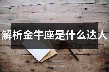 <h3>解析金牛座是什么达人