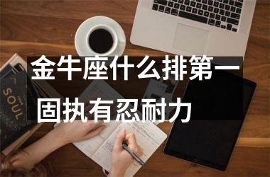 <h3>金牛座什么排第一 固执有忍耐力