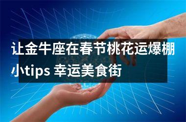 让金牛座在春节桃花运爆棚小tips 幸运美食街