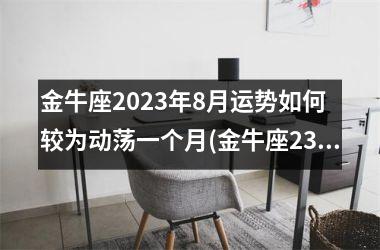 金牛座2025年8月运势如何 较为动荡一个月(金牛座23年运势如何)