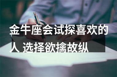 金牛座会试探喜欢的人 选择欲擒故纵