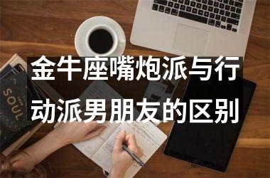 金牛座嘴炮派与行动派男朋友的区别