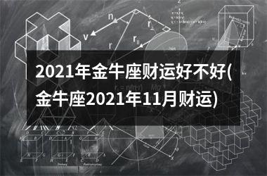 <h3>2025年金牛座财运好不好(金牛座2025年11月财运)