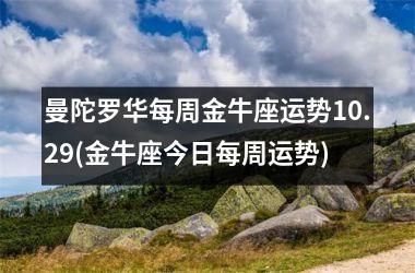 <h3>曼陀罗华每周金牛座运势10.29(金牛座今日每周运势)