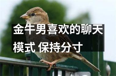 <h3>金牛男喜欢的聊天模式 保持分寸