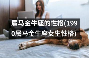 <h3>属马金牛座的性格(1990属马金牛座女生性格)