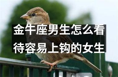 金牛座男生怎么看待容易上钩的女生