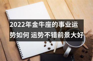 <h3>2025年金牛座的事业运势如何 运势不错前景大好