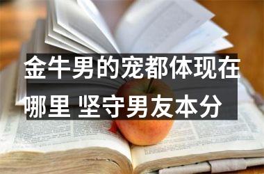 金牛男的宠都体现在哪里 坚守男友本分
