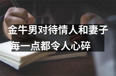 <h3>金牛男对待情人和妻子 每一点都令人心碎