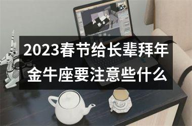 <h3>2025春节给长辈拜年 金牛座要注意些什么