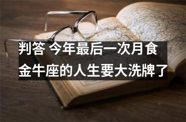 <h3>判答 今年后一次月食 金牛座的人生要大洗牌了