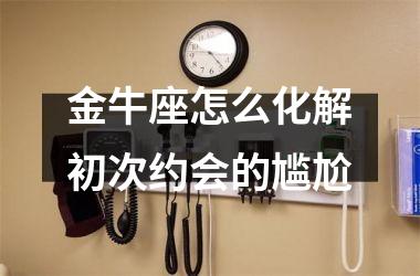 金牛座怎么化解初次约会的尴尬