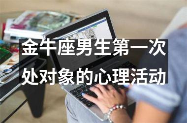 金牛座男生第一次处对象的心理活动