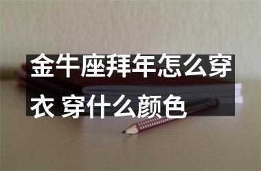 <h3>金牛座拜年怎么穿衣 穿什么颜色
