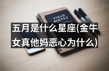 <h3>五月是什么星座(金牛女真他妈恶心为什么)