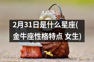 <h3>2月31日是什么星座(金牛座性格特点 女生)