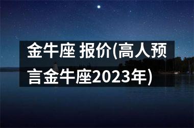 金牛座 报价(高人预言金牛座2025年)