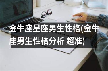 金牛座星座男生性格(金牛座男生性格分析 超准)