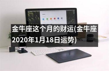 金牛座这个月的财运(金牛座2025年1月18日运势)