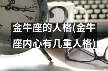 <h3>金牛座的人格(金牛座内心有几重人格)