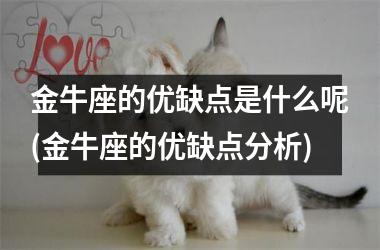 <h3>金牛座的优缺点是什么呢(金牛座的优缺点分析)