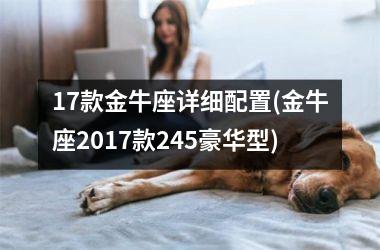 17款金牛座详细配置(金牛座2017款245豪华型)