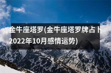 金牛座塔罗(金牛座塔罗牌占卜2022年10月感情运势)