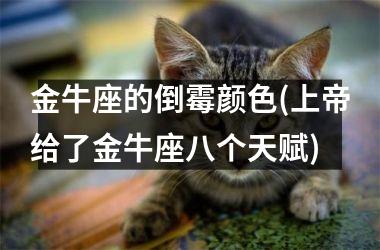 <h3>金牛座的倒霉颜色(上帝给了金牛座八个天赋)
