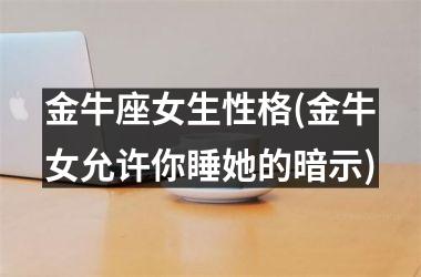 <h3>金牛座女生性格(金牛女允许你睡她的暗示)