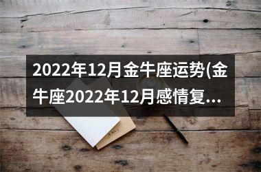 2022年12月金牛座运势(金牛座2022年12月感情复合)