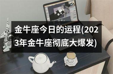 金牛座今日的运程(2025年金牛座彻底大爆发)