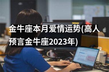 <h3>金牛座本月爱情运势(高人预言金牛座2025年)