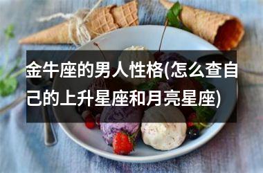 <h3>金牛座的男人性格(怎么查自己的上升星座和月亮星座)